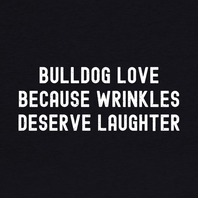 Bulldog Love Because Wrinkles Deserve Laughter by trendynoize